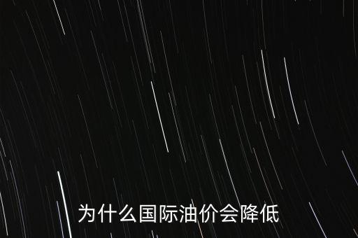 國際油價(jià)為什么這么低，為什么國際油價(jià)會降低