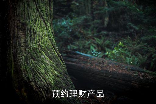 什么是預(yù)約型理財產(chǎn)品，理財預(yù)約是什么