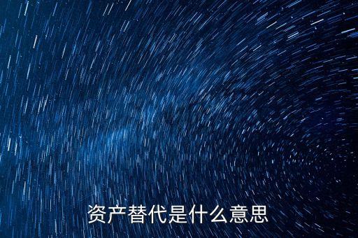 什么是替代融資，資產(chǎn)替代是什么意思