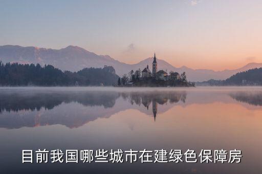 什么是綠色保障房，目前我國哪些城市在建綠色保障房