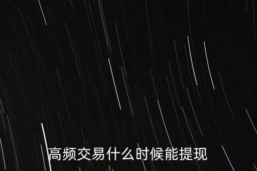 高頻交易什么時(shí)候提現(xiàn)，高頻交易是不是騙局