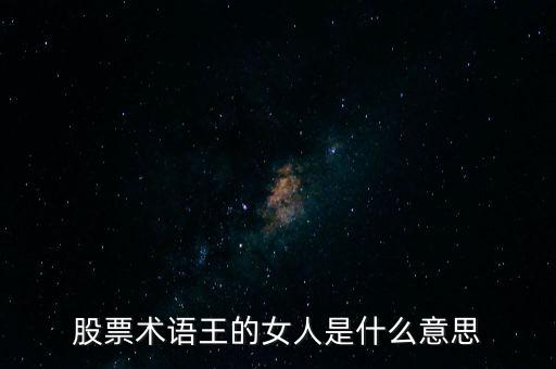 股票術(shù)語(yǔ)王的女人是什么意思
