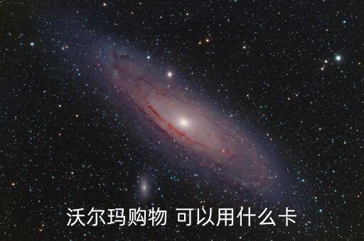 沃爾瑪能用什么預付費卡，綿陽市沃爾瑪超市可以刷哪些銀行的卡