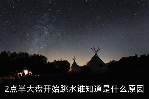 2點(diǎn)半大盤開始跳水誰(shuí)知道是什么原因