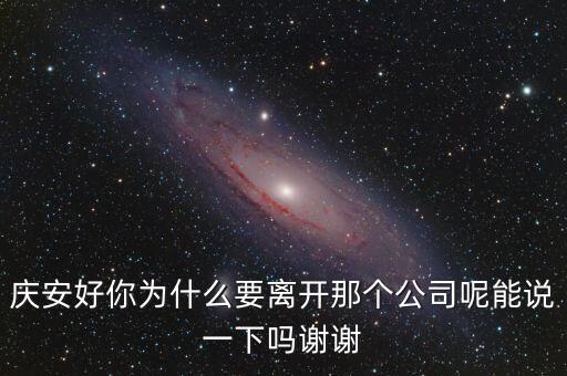 慶安好你為什么要離開(kāi)那個(gè)公司呢能說(shuō)一下嗎謝謝
