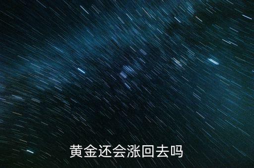 黃金什么時候回漲，請問黃金現(xiàn)在多少錢一克會跌嗎我想買金首飾什么時候出手比較