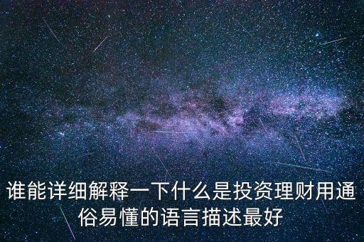 誰能詳細(xì)解釋一下什么是投資理財用通俗易懂的語言描述最好