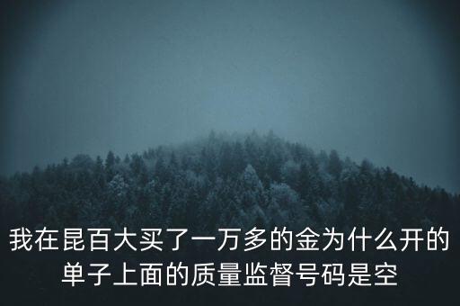 昆百大為什么暴跌，我在昆百大買了一萬多的金為什么開的單子上面的質(zhì)量監(jiān)督號碼是空