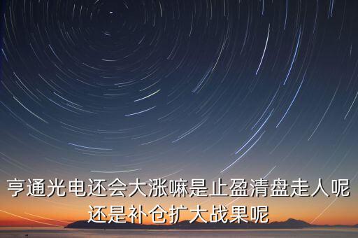 亨通光電還會(huì)大漲嘛是止盈清盤走人呢還是補(bǔ)倉擴(kuò)大戰(zhàn)果呢