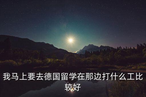 我馬上要去德國留學(xué)在那邊打什么工比較好