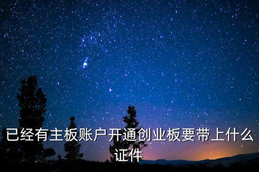 開創(chuàng)業(yè)板戶需要什么資料，開通創(chuàng)業(yè)板需要什么材料