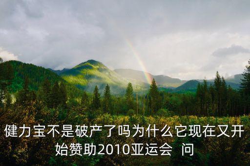 健力寶不是破產(chǎn)了嗎為什么它現(xiàn)在又開(kāi)始贊助2010亞運(yùn)會(huì)  問(wèn)