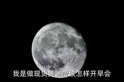 我是做現(xiàn)貨黃金應該怎樣開早會