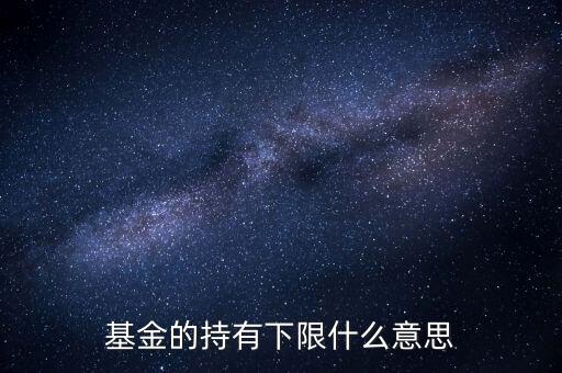 基金贖回下限是什么，基金的持有下限什么意思