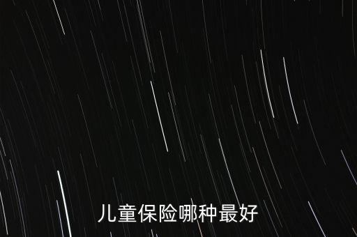 兒童買什么保險好呢，兒童保險哪種最好