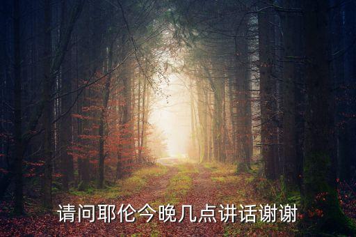 今天耶倫什么時候講話，請問耶倫今晚幾點講話謝謝