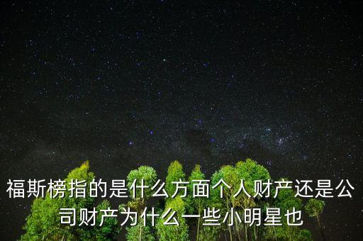福斯榜指的是什么方面?zhèn)€人財產(chǎn)還是公司財產(chǎn)為什么一些小明星也