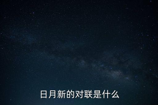 新對(duì)什么，日月新的對(duì)聯(lián)是什么