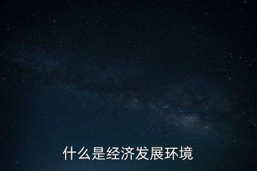 什么是經(jīng)濟發(fā)展環(huán)境