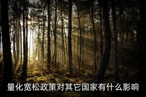 七萬(wàn)億量化寬松政策對(duì)我們有什么影響，量化寬松政策對(duì)其它國(guó)家有什么影響