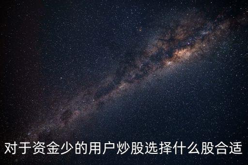 對于資金少的用戶炒股選擇什么股合適