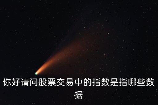 股票的指標(biāo)數(shù)據(jù)是什么，你好請(qǐng)問(wèn)股票交易中的指數(shù)是指哪些數(shù)據(jù)
