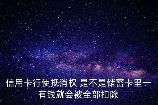 信用卡行使抵消權 是不是儲蓄卡里一有錢就會被全部扣除