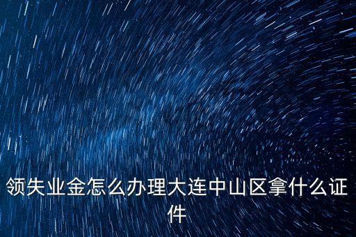 金生金業(yè)務(wù)中山什么地方辦理，領(lǐng)失業(yè)金怎么辦理大連中山區(qū)拿什么證件