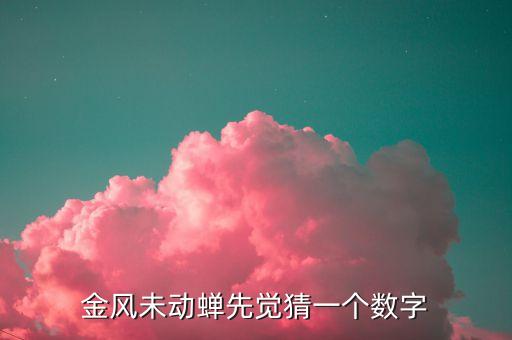 金風(fēng)什么，金風(fēng)未動蟬先覺猜一個數(shù)字