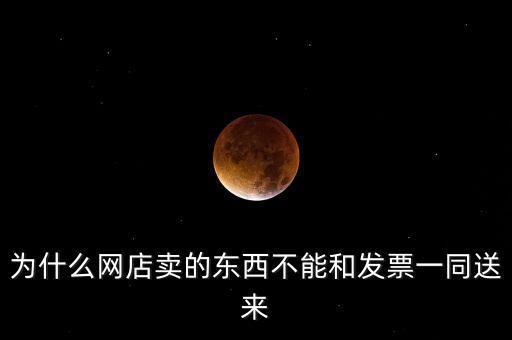 為什么網店賣的東西不能和發(fā)票一同送來