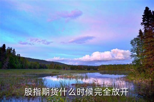 股指什么時(shí)候放開，股指什么時(shí)候能放開啊