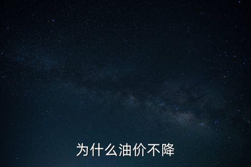 為什么不降油價，為什么油價不降