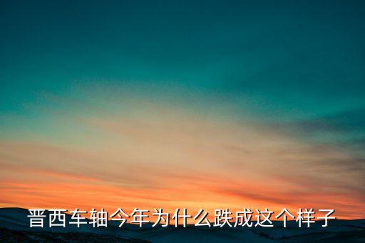 晉西車軸今年為什么跌成這個樣子