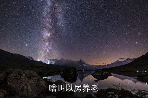 什么是以房養(yǎng)老模式，什么叫以房養(yǎng)老