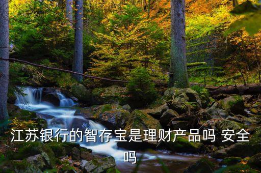 江蘇銀行理財寶是什么，江蘇銀行的智存寶是理財產(chǎn)品嗎 安全嗎