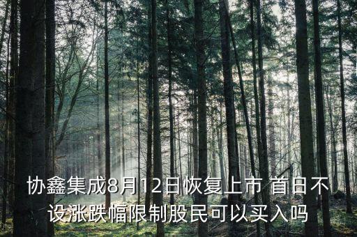 協(xié)鑫集成為什么不受限制，協(xié)鑫集成8月12日恢復上市 首日不設漲跌幅限制股民可以買入嗎
