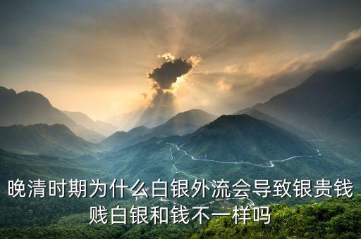 白銀市場(chǎng)怪象的背后是什么，晚清時(shí)期為什么白銀外流會(huì)導(dǎo)致銀貴錢賤白銀和錢不一樣嗎