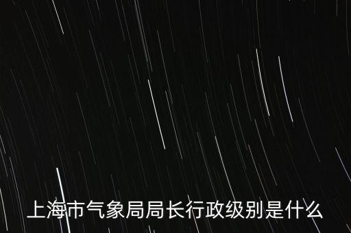 上海市氣象局局長行政級別是什么