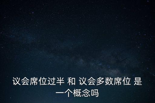 議會(huì)席位過半 和 議會(huì)多數(shù)席位 是一個(gè)概念嗎