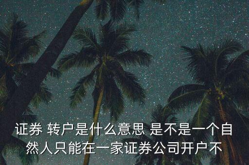 證券 轉(zhuǎn)戶是什么意思 是不是一個自然人只能在一家證券公司開戶不