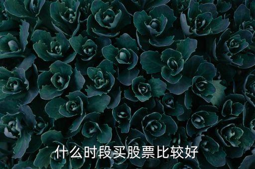 什么時(shí)間選股票，什么時(shí)段買股票比較好