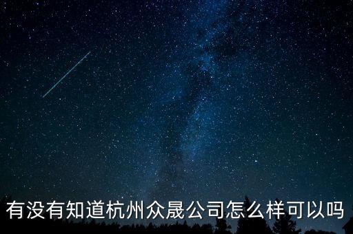 恒順眾晟是什么公司，有沒有知道杭州眾晟公司怎么樣可以嗎