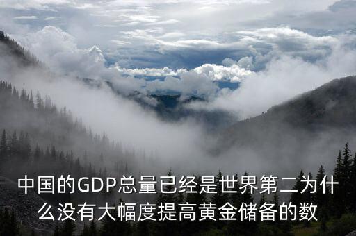 中國(guó)的GDP總量已經(jīng)是世界第二為什么沒(méi)有大幅度提高黃金儲(chǔ)備的數(shù)
