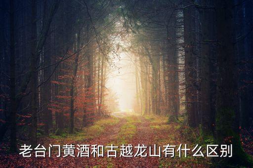 老臺(tái)門黃酒和古越龍山有什么區(qū)別