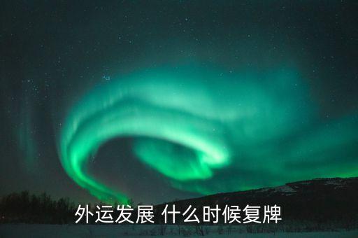 上實(shí)發(fā)展什么時(shí)候復(fù)牌，外運(yùn)發(fā)展 什么時(shí)候復(fù)牌