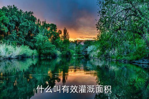 什么是改善灌溉面積，什么叫有效灌溉面積