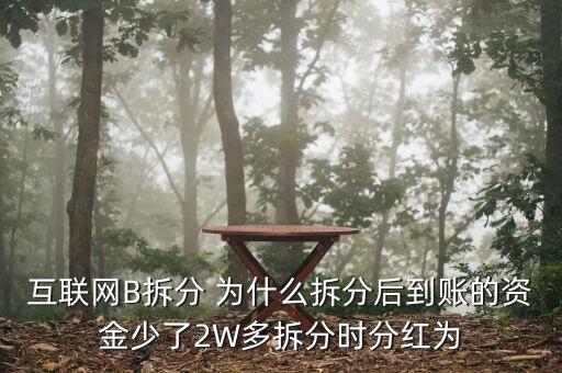 互聯(lián)網(wǎng)B拆分 為什么拆分后到賬的資金少了2W多拆分時(shí)分紅為