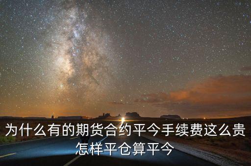 為什么有的期貨合約平今手續(xù)費(fèi)這么貴怎樣平倉算平今