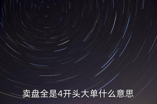 個股賣四總掛大單是什么意思，賣盤全是4開頭大單什么意思