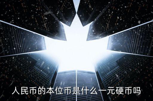 人民幣的主幣是什么，人民幣的本位幣是什么一元硬幣嗎